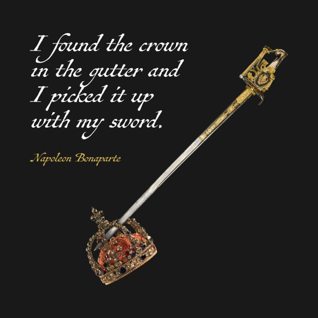 I found the crown in the gutter and I picked it up with my sword -Napoleon by GaryGirod