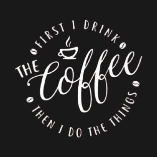 First I Drink The Coffee Then I Do The Things , coffee, cute, funny T-Shirt