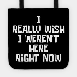 I Really Wish I Weren't Here Right Now Tote