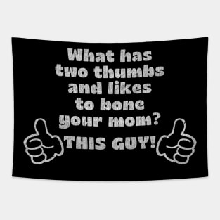 What has two thumbs & likes to bone your mom? Tapestry