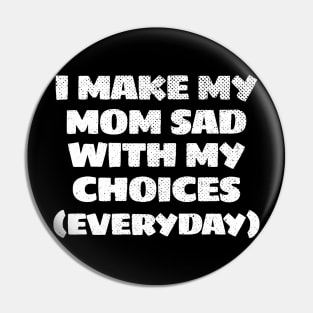 i make my mom sad everyday Funny Pin