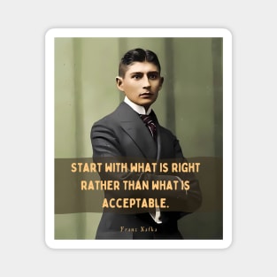 Franz Kafka portrait and quote: Start with what is right rather than what is acceptable Magnet