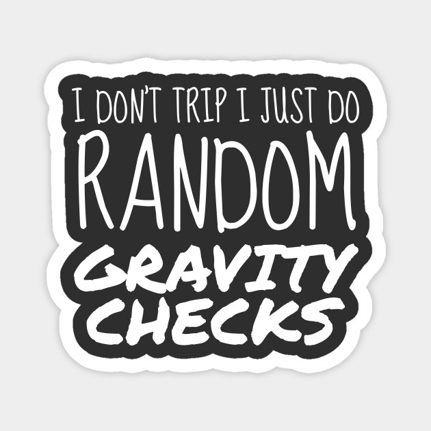 I Don't Trip I Just Do Random Gravity Checks Clumsy Gift - Accident Prone - Magnet | TeePublic I Don't Trip I Just Do Random Gravity Checks Clumsy Gift - Accident Prone - Magnet | TeePublic