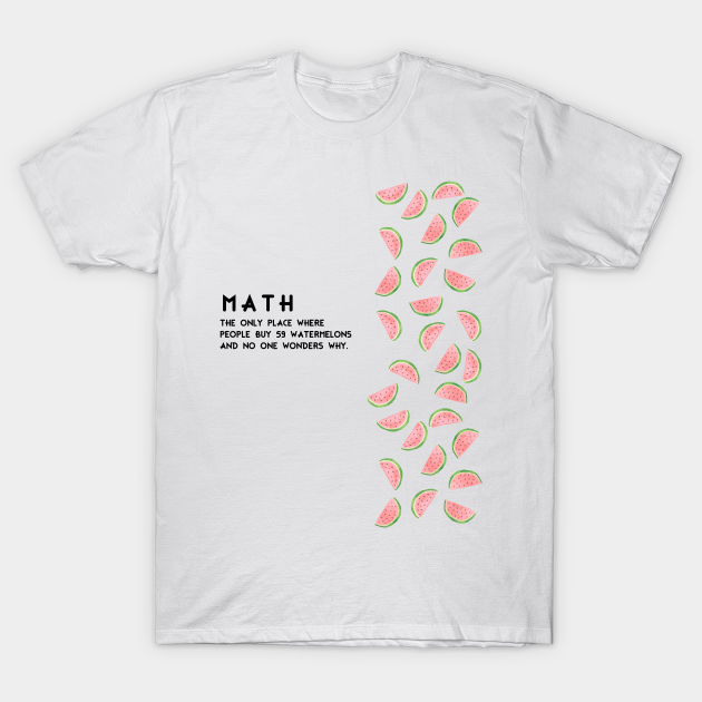 surfen Raap Beweegt niet Math. The Only Place Where People Buy 74 Watermelons And No One Asks Why -  Funny Tee Shirt. Mathematics humor. - Math Lovers Gifts - T-Shirt |  TeePublic