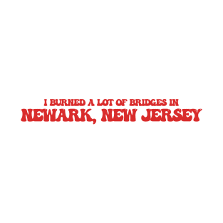 I burned a lot of bridges in Newark, New Jersey T-Shirt