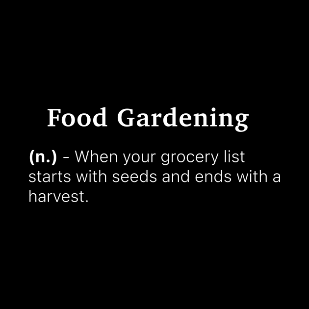 Definition of Food Gardening (n.) - When your grocery list starts with seeds and ends with a harvest. by MinimalTogs