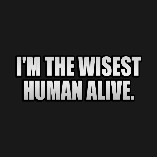 I'm the wisest human alive by It'sMyTime