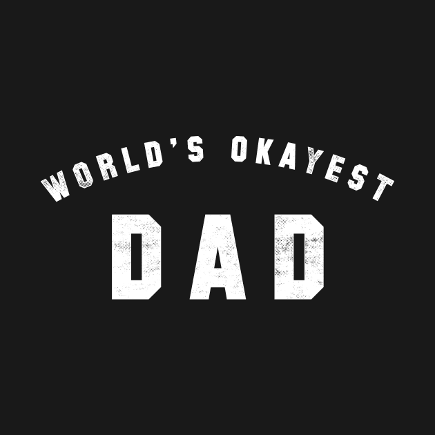 World's Okayest Dad by geekchic_tees