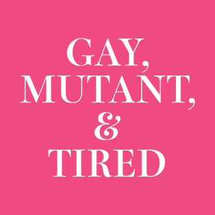 Gay, Mutant, & Tired T-Shirt