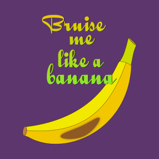 Bruise Me Like a Banana T-Shirt