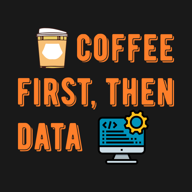 Coffee First Then Data by Peachy T-Shirts