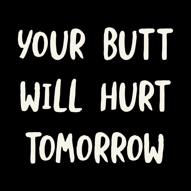 Your Butt Will Hurt Tomorrow by whyitsme