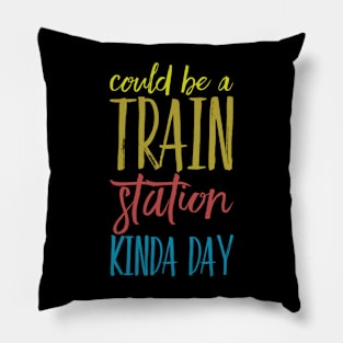 Could Be A Train Station Kinda Day Pillow