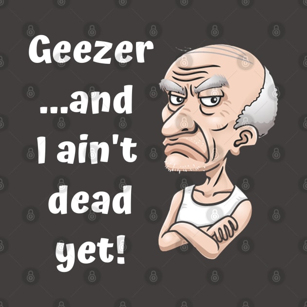 Geezer…and I ain’t dead yet! by Comic Dzyns