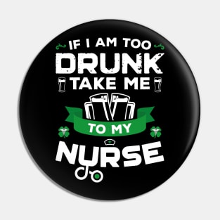 If I'm Too Drunk Take Me To My Nurse St Patricks Day Pin