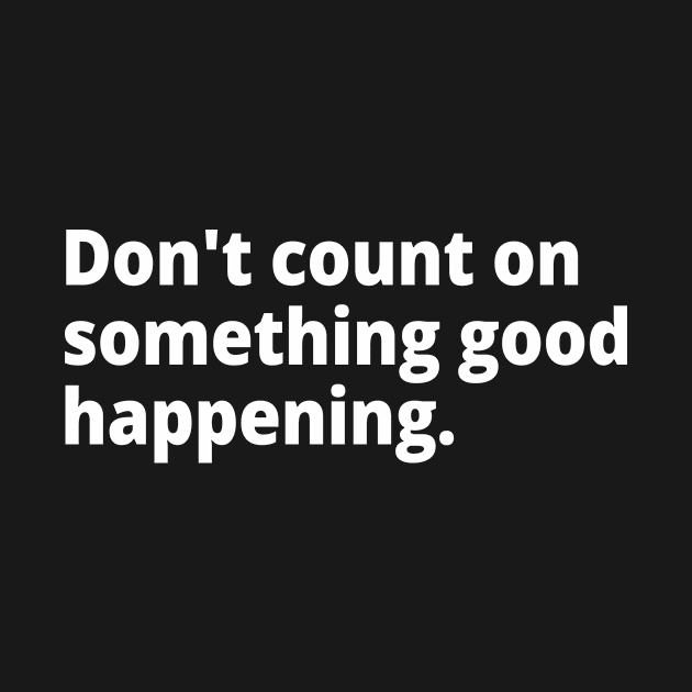 Don't count on something good happening. by WittyChest