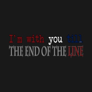 I'm with you till the end of the line. T-Shirt