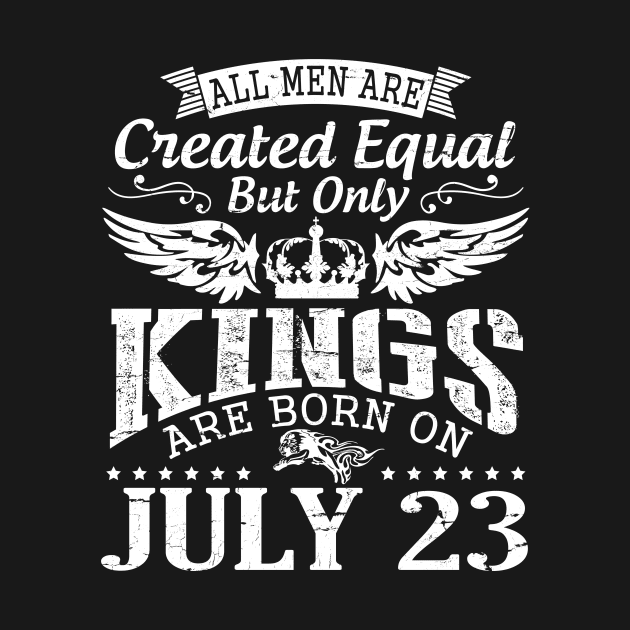 All Men Are Created Equal But Only Kings Are Born On July 23 Happy Birthday To Me You Papa Dad Son by DainaMotteut