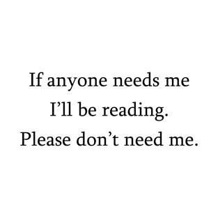 If anyone needs me, I'll be reading. Please don't need me. T-Shirt