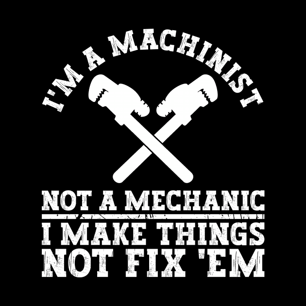 I'm A Machinist Not A Mechanic I Make Things Not Fix 'Em - by Anassein.os