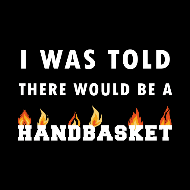 I Was Told There Would Be A Handbasket by Flipodesigner