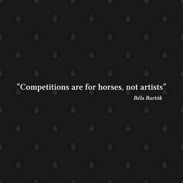 Bartók quote | White | Competitions are for horses, not artists by Musical design