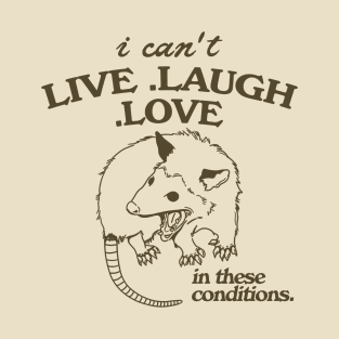 Possum  I can't live laugh love in these conditions, funny possum meme T-Shirt