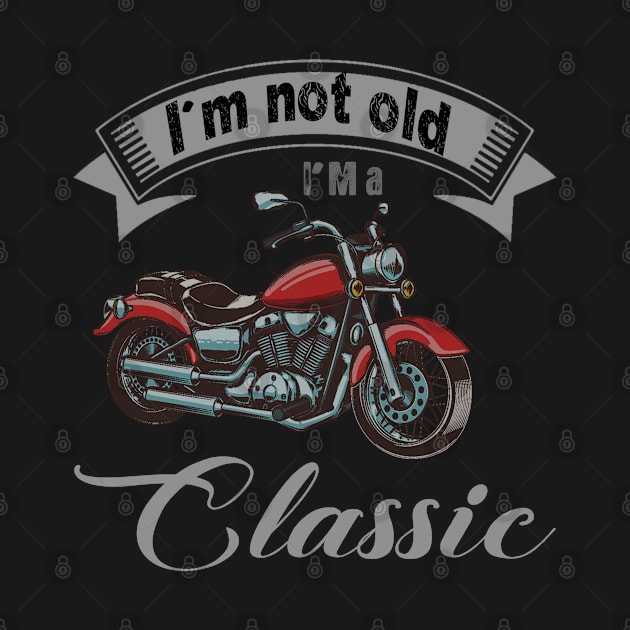 I'm Not Old I'm Classic Funny Motorcycle Graphic Men Women by The Design Catalyst