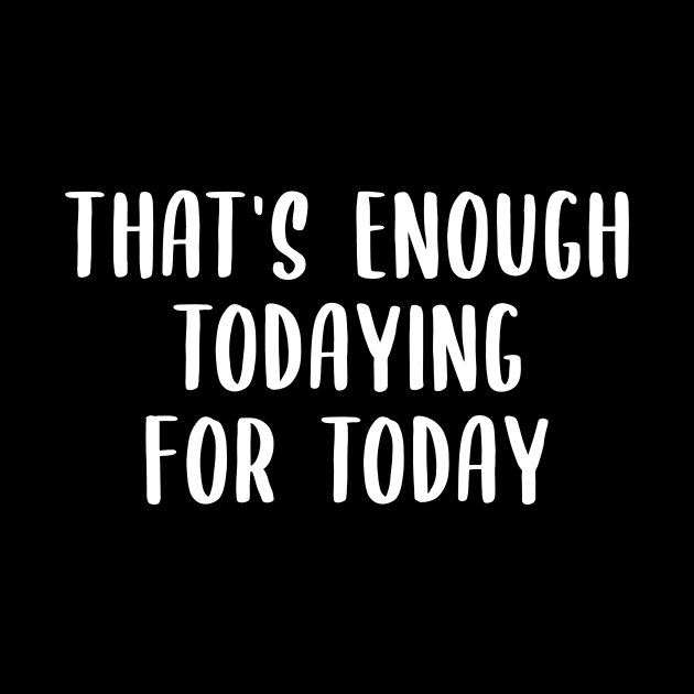 That's Enough Todaying For Today by quoteee