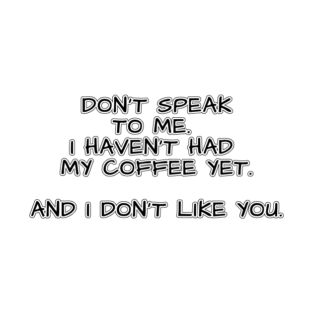 Don't speak to me. I haven't had my coffee yet. And I don't like you. by Mookle