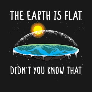 The Earth is Flat! Didnt you know that T-Shirt