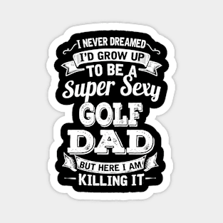 I Never Dreamed I'd Grow Up To Be Super Sexy Golf Dad But Here I Am Killing It Magnet