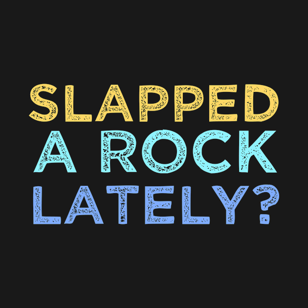 Have you Slapped a Rock Today? by kidstok