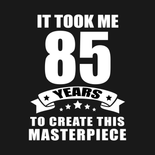 It Took Me 85 Years To Create This Masterpiece Funny 85 Years Old Birthday Joke Gift Idea T-Shirt