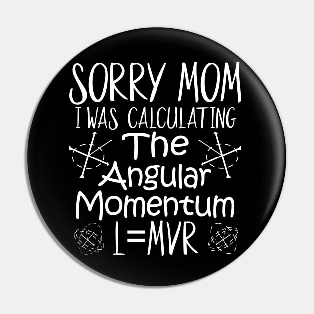 Sorry Mom I Was Calculating The Angular Momentum Pin by alcoshirts