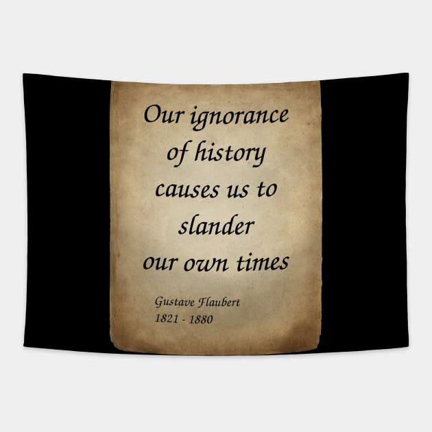 Gustave Flaubert, French Novelist. Our ignorance of history causes us to slander our own times. Tapestry by Incantiquarian