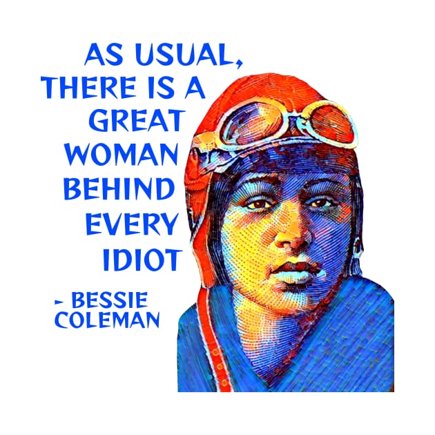 Bessie Coleman - As Usual There Is A Great Woman Behind Every Idiot by Courage Today Designs