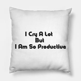 I Cry A Lot But I Am So Productive Pillow
