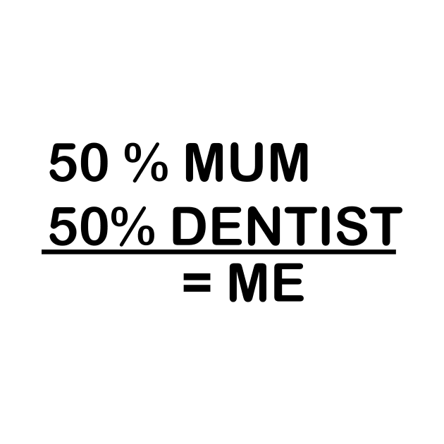 I AM 50% MUM & 50% DENTIST by dentist_family