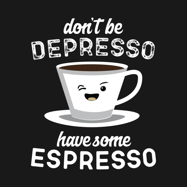 Don't Be Depresso Have Some Espresso by Eugenex