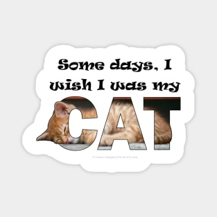 Some days I wish I was my cat - ginger cat oil painting word art Magnet