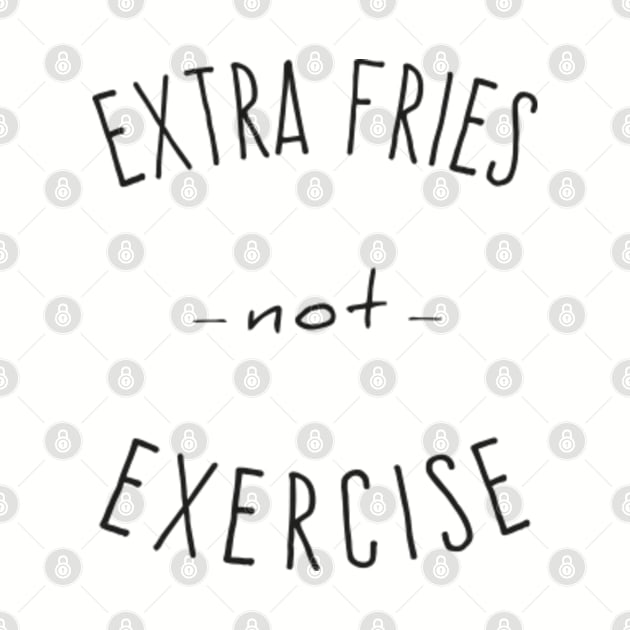 Extra Fries Not Exercise by Flippin' Sweet Gear