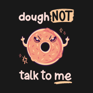 Dough NOT talk to me T-Shirt