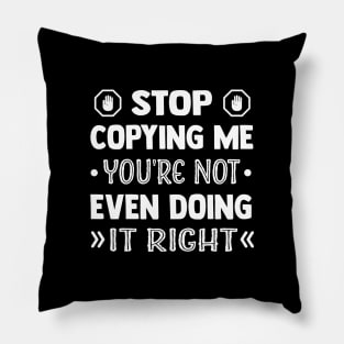 Stop Copying Me You're Not Even Doing It Right Pillow