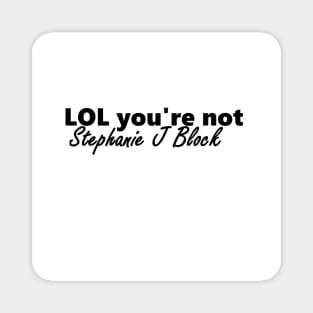 lol you're not stephanie j block Magnet