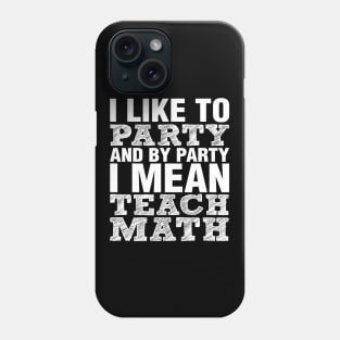 I Like To Party And By Party Mean Teach Math Teacher Phone Case