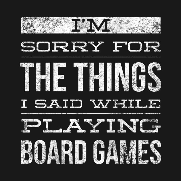 I'm sorry for the things I said while playing board games - distressed white text design for a board game aficionado/enthusiast/collector by BlueLightDesign