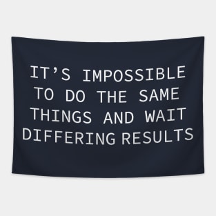 it's impossible to do the same things and wait differing results Tapestry