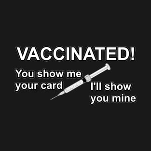 Vaccinated! You show me your card I'll show you mine T-Shirt