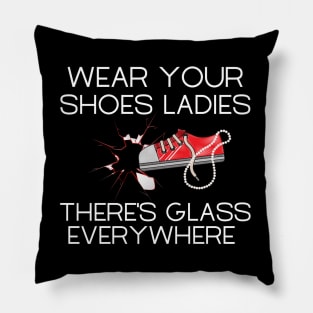 Wear Your Shoes Ladies There's Glass Everywhere Pillow